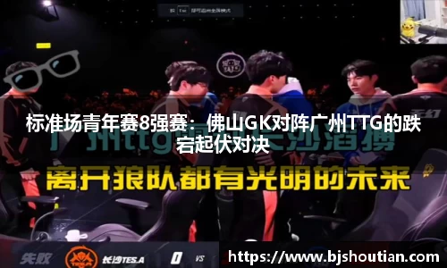标准场青年赛8强赛：佛山GK对阵广州TTG的跌宕起伏对决