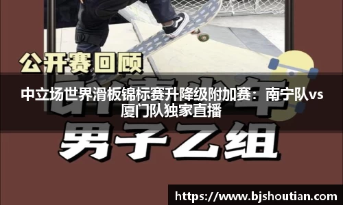 中立场世界滑板锦标赛升降级附加赛：南宁队vs厦门队独家直播