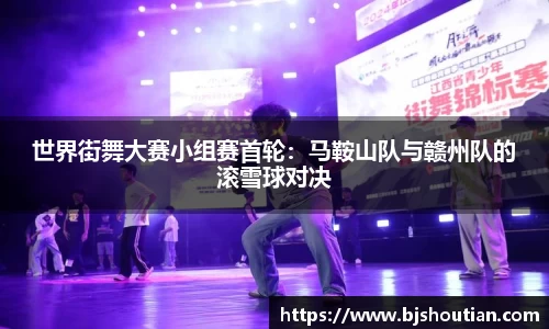 世界街舞大赛小组赛首轮：马鞍山队与赣州队的滚雪球对决