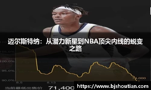 迈尔斯特纳：从潜力新星到NBA顶尖内线的蜕变之路