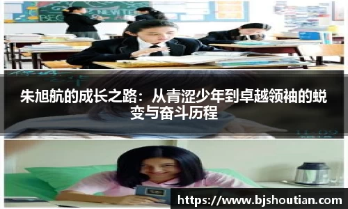 朱旭航的成长之路：从青涩少年到卓越领袖的蜕变与奋斗历程