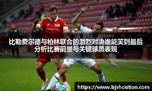 比勒费尔德与柏林联合的激烈对决谁能笑到最后分析比赛前景与关键球员表现