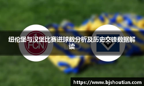 纽伦堡与汉堡比赛进球数分析及历史交锋数据解读